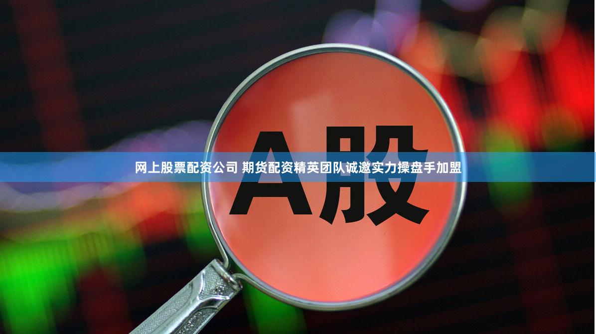 网上股票配资公司 期货配资精英团队诚邀实力操盘手加盟