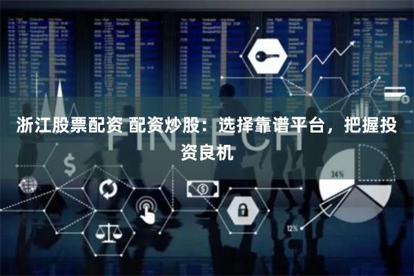 浙江股票配资 配资炒股：选择靠谱平台，把握投资良机