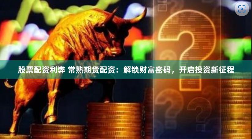股票配资利弊 常熟期货配资：解锁财富密码，开启投资新征程