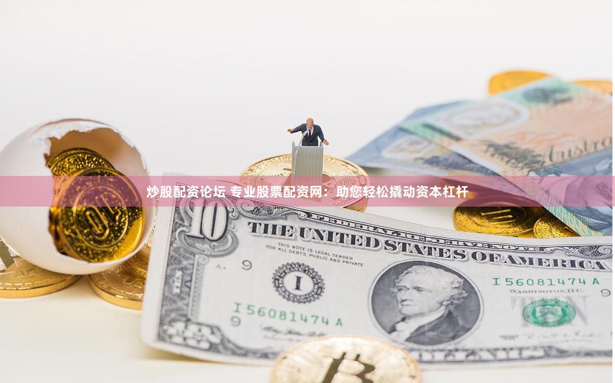 炒股配资论坛 专业股票配资网：助您轻松撬动资本杠杆