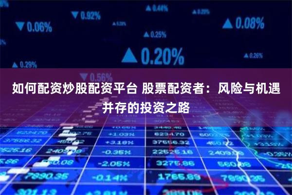 如何配资炒股配资平台 股票配资者：风险与机遇并存的投资之路