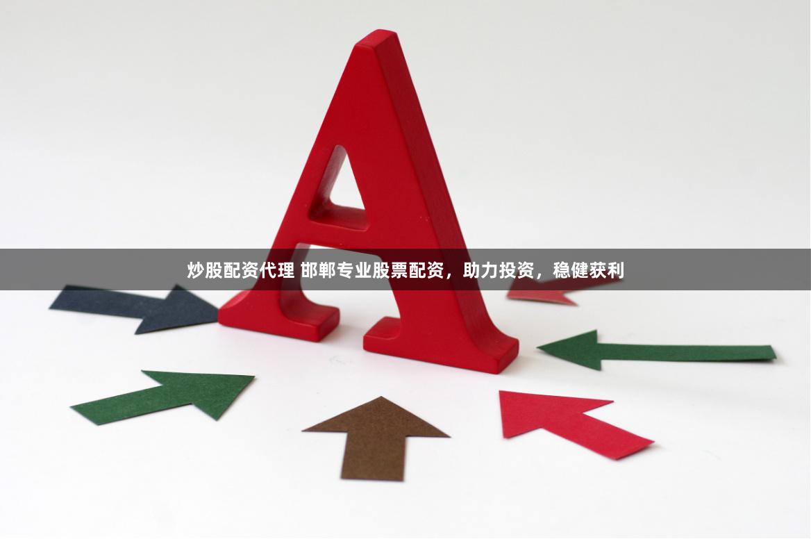 炒股配资代理 邯郸专业股票配资，助力投资，稳健获利