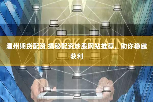 温州期货配资 揭秘配资炒股网站推荐，助你稳健获利