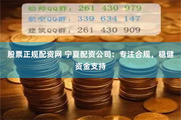 股票正规配资网 宁夏配资公司：专注合规，稳健资金支持