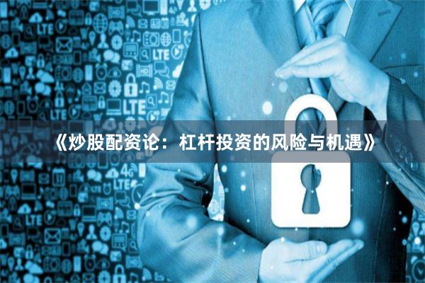 《炒股配资论：杠杆投资的风险与机遇》