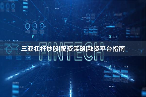 三亚杠杆炒股|配资策略|融资平台指南